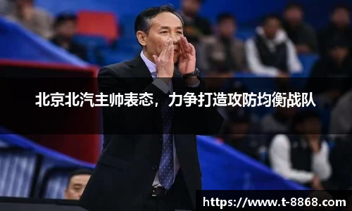 北京北汽主帅表态，力争打造攻防均衡战队