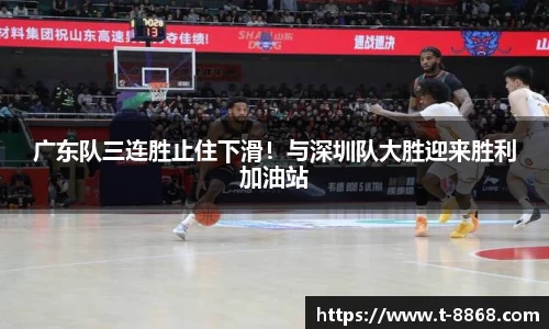 广东队三连胜止住下滑！与深圳队大胜迎来胜利加油站