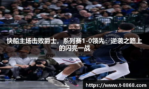 快船主场击败爵士，系列赛1-0领先：逆袭之路上的闪亮一战