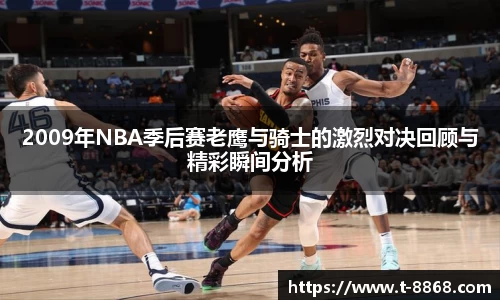 2009年NBA季后赛老鹰与骑士的激烈对决回顾与精彩瞬间分析
